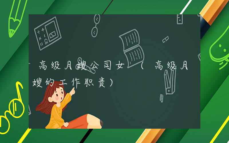 高级月嫂公司女 (高级月嫂的工作职责)